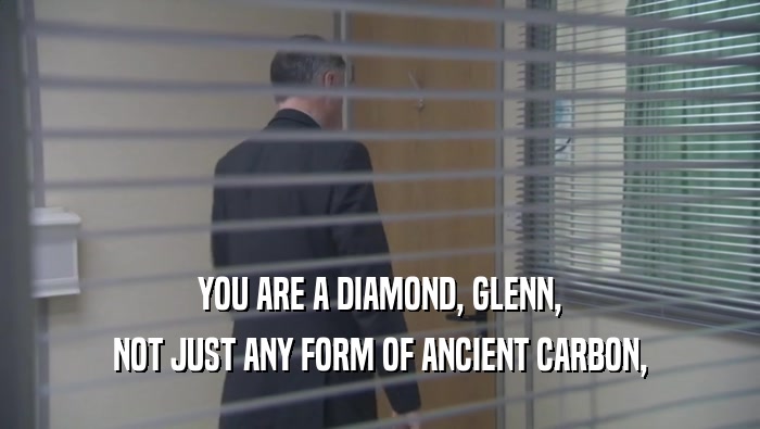 YOU ARE A DIAMOND, GLENN, NOT JUST ANY FORM OF ANCIENT CARBON, 
