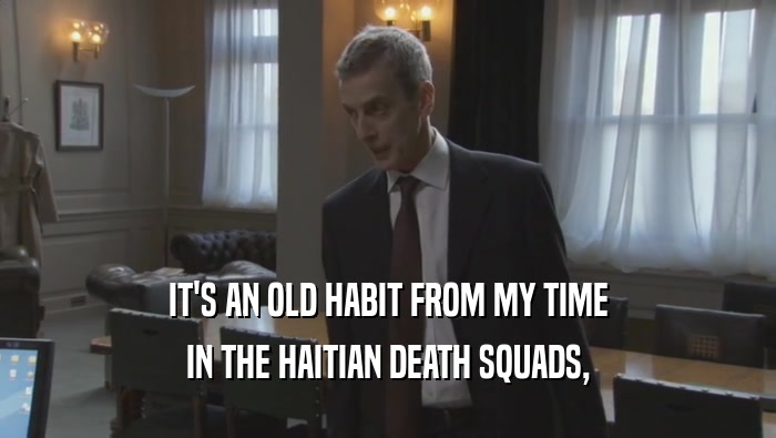 IT'S AN OLD HABIT FROM MY TIME IN THE HAITIAN DEATH SQUADS, 