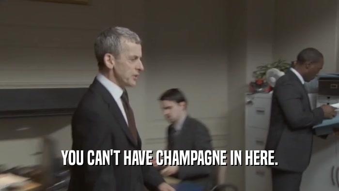 YOU CAN'T HAVE CHAMPAGNE IN HERE.
  
