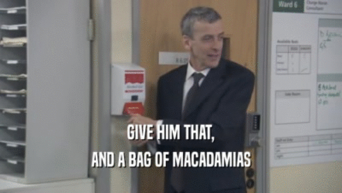 GIVE HIM THAT,
 AND A BAG OF MACADAMIAS
 