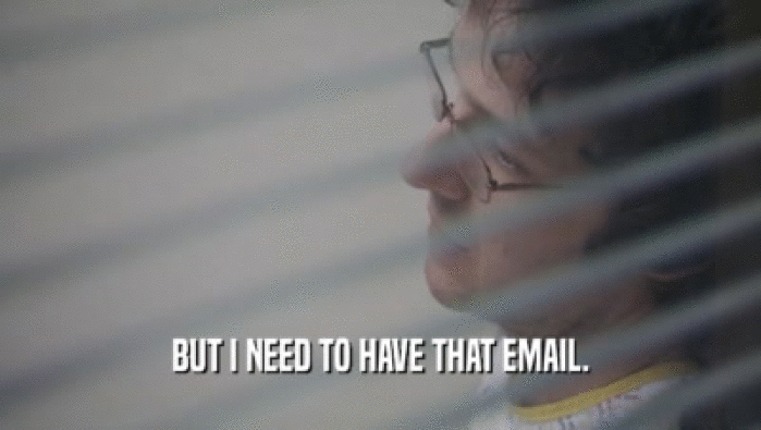 BUT I NEED TO HAVE THAT EMAIL.  