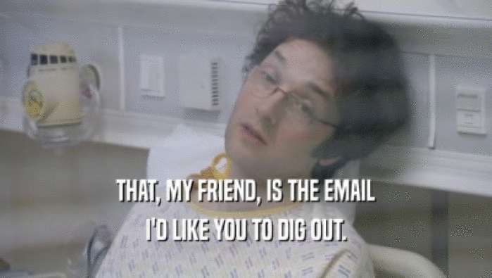 THAT, MY FRIEND, IS THE EMAIL I'D LIKE YOU TO DIG OUT. 