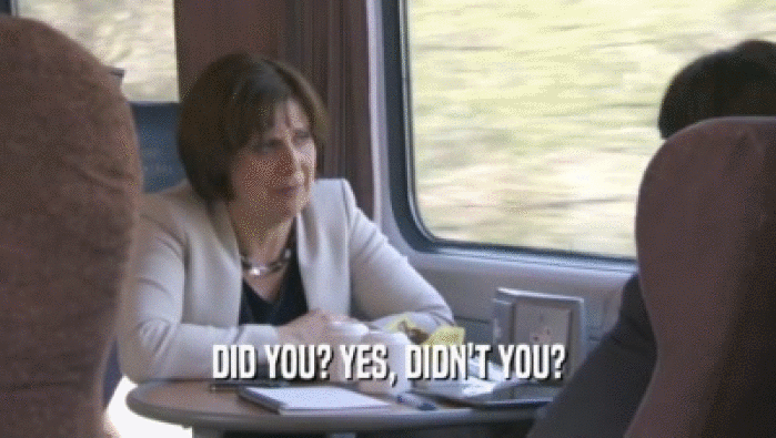 DID YOU? YES, DIDN'T YOU?  