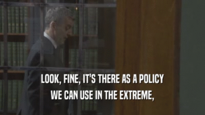 LOOK, FINE, IT'S THERE AS A POLICY WE CAN USE IN THE EXTREME, 