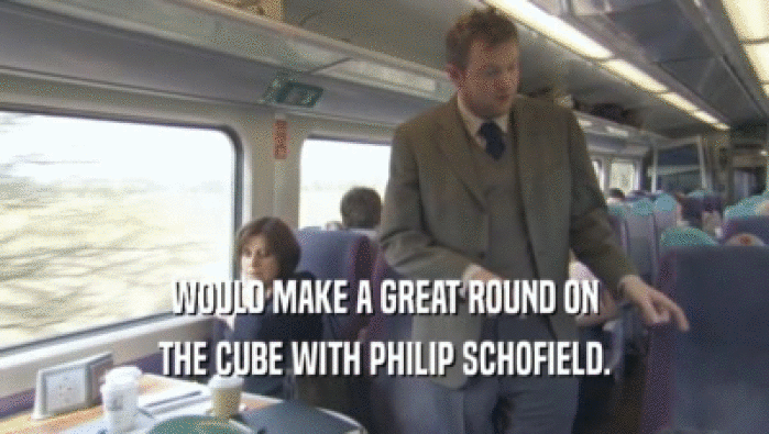 WOULD MAKE A GREAT ROUND ON THE CUBE WITH PHILIP SCHOFIELD. 