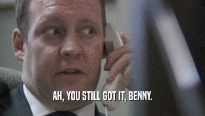 AH, YOU STILL GOT IT, BENNY.  