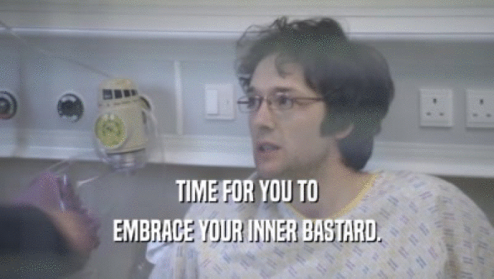 TIME FOR YOU TO EMBRACE YOUR INNER BASTARD. 