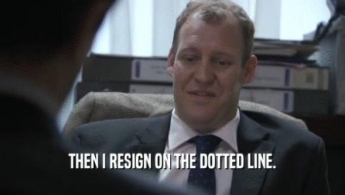 THEN I RESIGN ON THE DOTTED LINE.  