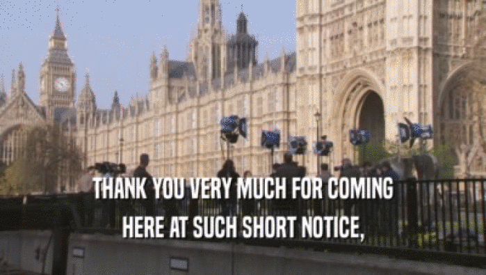 THANK YOU VERY MUCH FOR COMING HERE AT SUCH SHORT NOTICE, 