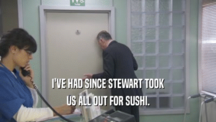 I'VE HAD SINCE STEWART TOOK
 US ALL OUT FOR SUSHI.
 