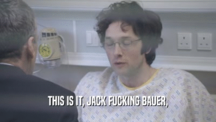 THIS IS IT, JACK FUCKING BAUER,  