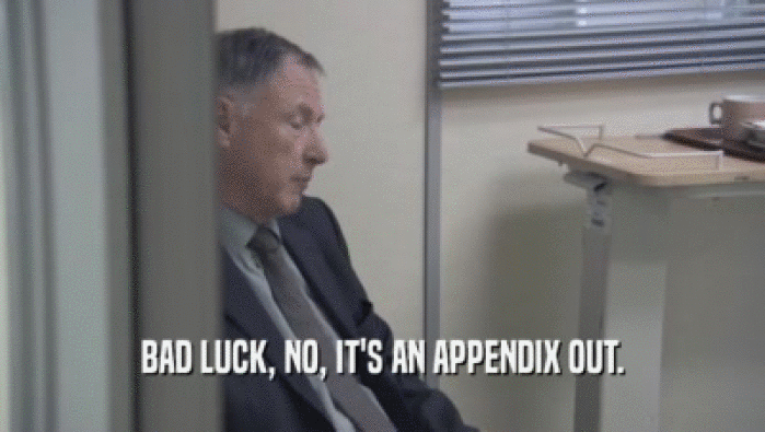 BAD LUCK, NO, IT'S AN APPENDIX OUT.  
