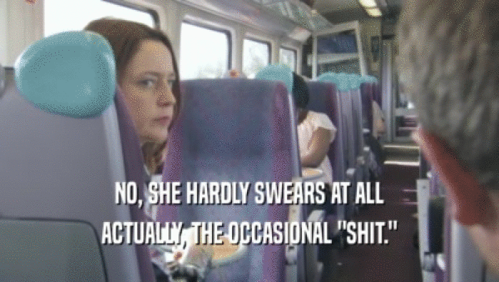 NO, SHE HARDLY SWEARS AT ALL ACTUALLY, THE OCCASIONAL 