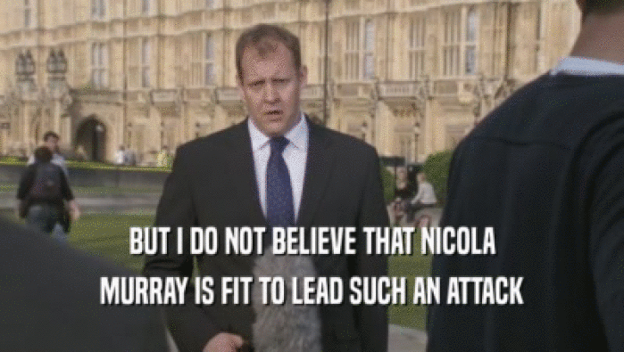 BUT I DO NOT BELIEVE THAT NICOLA MURRAY IS FIT TO LEAD SUCH AN ATTACK 