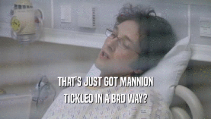 THAT'S JUST GOT MANNION
 TICKLED IN A BAD WAY?
 