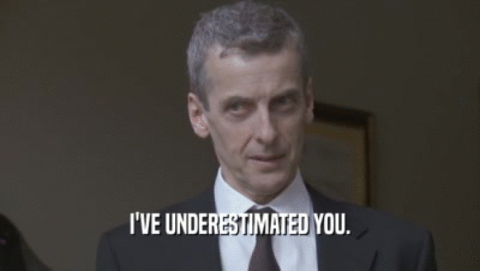 I'VE UNDERESTIMATED YOU.  