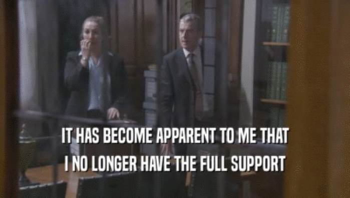 IT HAS BECOME APPARENT TO ME THAT I NO LONGER HAVE THE FULL SUPPORT 