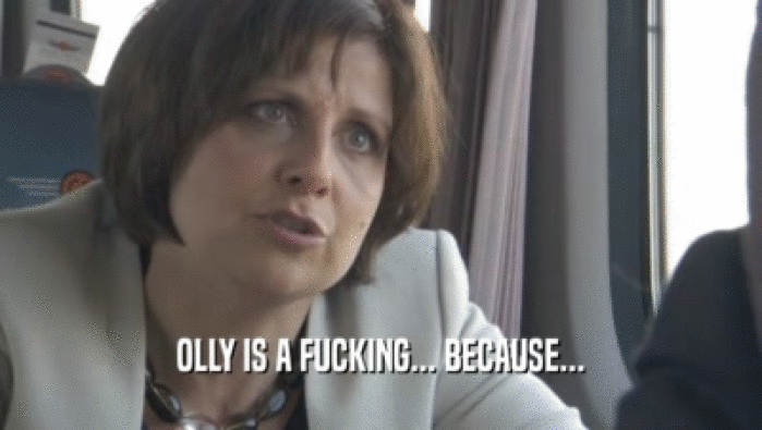 OLLY IS A FUCKING... BECAUSE...
  