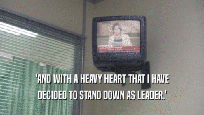 'AND WITH A HEAVY HEART THAT I HAVE DECIDED TO STAND DOWN AS LEADER.' 