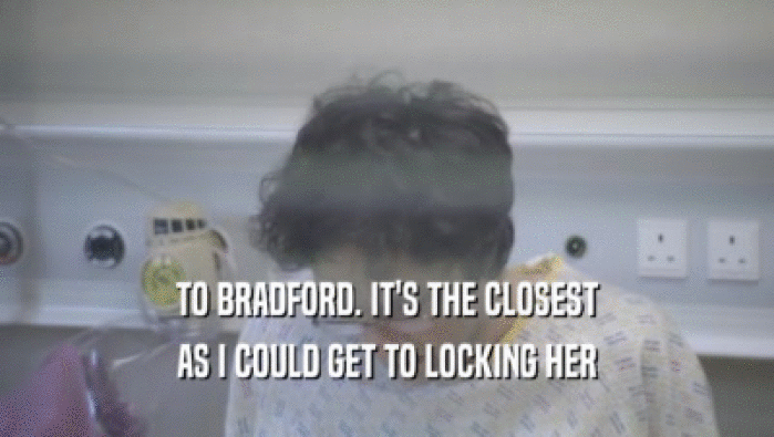 TO BRADFORD. IT'S THE CLOSEST AS I COULD GET TO LOCKING HER AS I COULD GET TO LOCKING HER