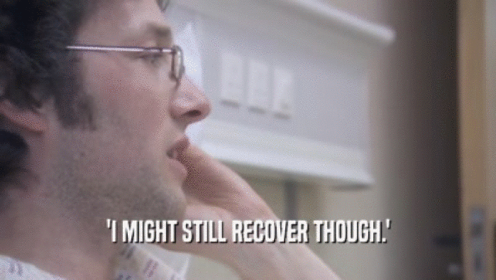 'I MIGHT STILL RECOVER THOUGH.'  