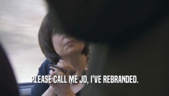 PLEASE CALL ME JD, I'VE REBRANDED.  