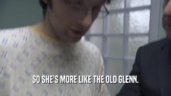 SO SHE'S MORE LIKE THE OLD GLENN.  