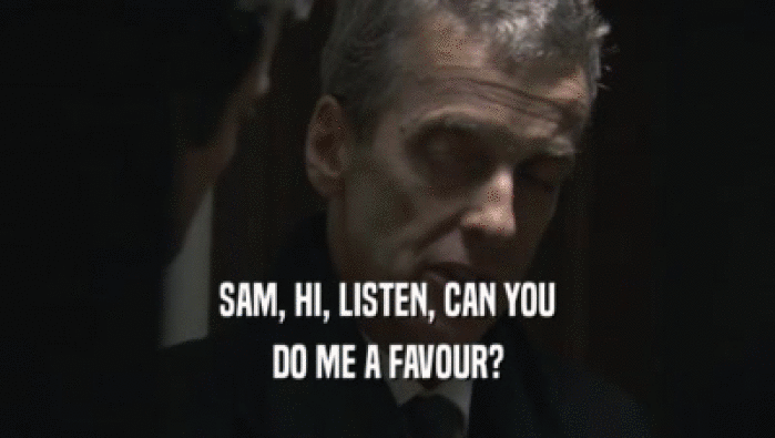 SAM, HI, LISTEN, CAN YOU
 DO ME A FAVOUR?
 