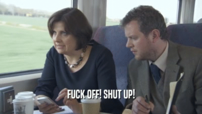 FUCK OFF! SHUT UP!  
