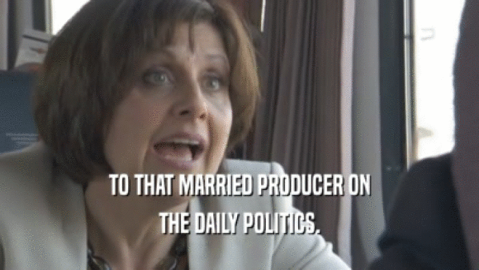 TO THAT MARRIED PRODUCER ON
 THE DAILY POLITICS.
 