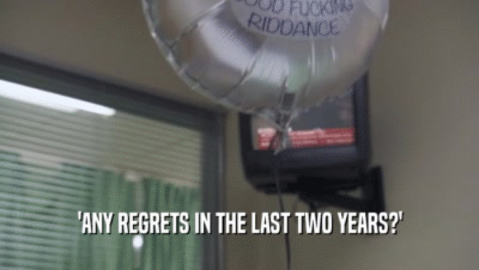 'ANY REGRETS IN THE LAST TWO YEARS?'  
