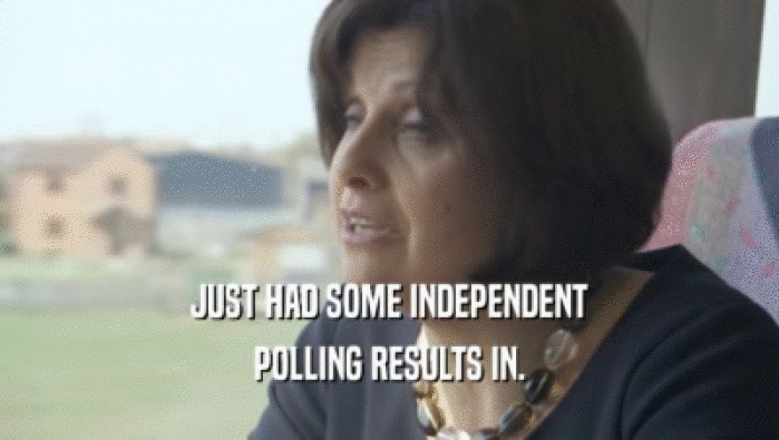 JUST HAD SOME INDEPENDENT POLLING RESULTS IN. 
