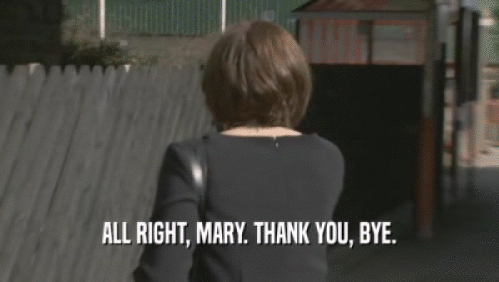 ALL RIGHT, MARY. THANK YOU, BYE.  