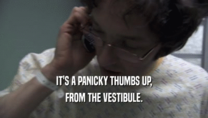 IT'S A PANICKY THUMBS UP, FROM THE VESTIBULE. 