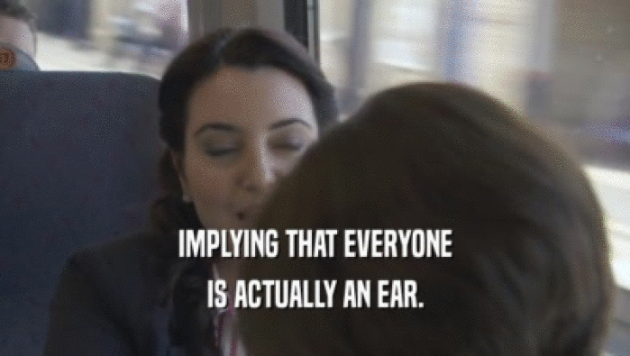 IMPLYING THAT EVERYONE IS ACTUALLY AN EAR. 