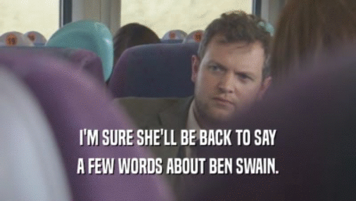 I'M SURE SHE'LL BE BACK TO SAY A FEW WORDS ABOUT BEN SWAIN. 