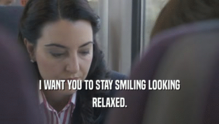 I WANT YOU TO STAY SMILING LOOKING RELAXED. 