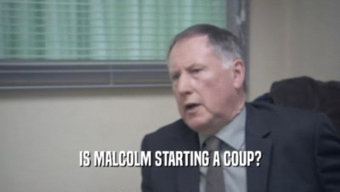 IS MALCOLM STARTING A COUP?  