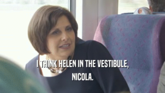 I THINK HELEN IN THE VESTIBULE, NICOLA. 