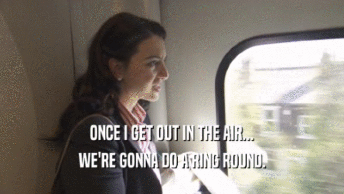 ONCE I GET OUT IN THE AIR... WE'RE GONNA DO A RING ROUND. 
