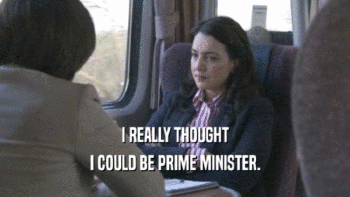 I REALLY THOUGHT I COULD BE PRIME MINISTER. 