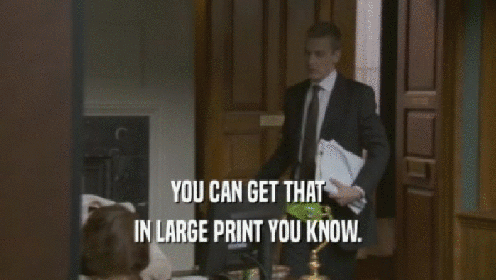 YOU CAN GET THAT IN LARGE PRINT YOU KNOW. 