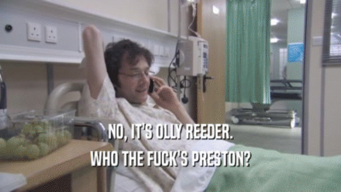 NO, IT'S OLLY REEDER. WHO THE FUCK'S PRESTON? 