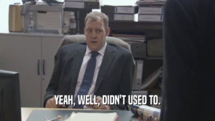 YEAH, WELL, DIDN'T USED TO.  