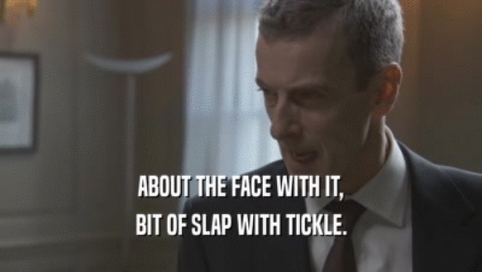 ABOUT THE FACE WITH IT,
 BIT OF SLAP WITH TICKLE.
 