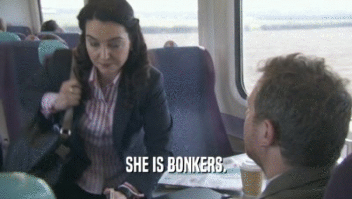 SHE IS BONKERS.  