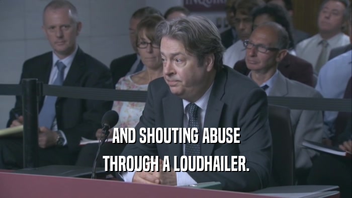 AND SHOUTING ABUSE THROUGH A LOUDHAILER. 