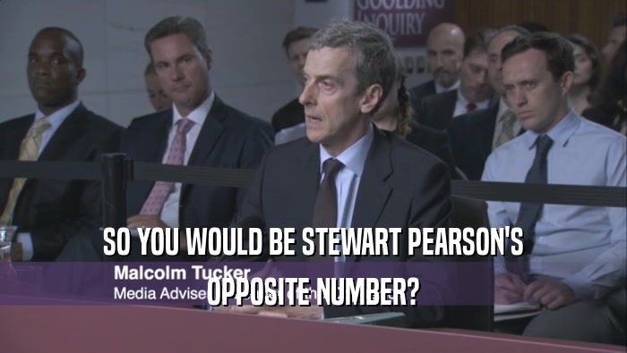 SO YOU WOULD BE STEWART PEARSON'S OPPOSITE NUMBER? 