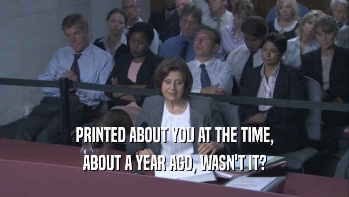 PRINTED ABOUT YOU AT THE TIME, ABOUT A YEAR AGO, WASN'T IT? 