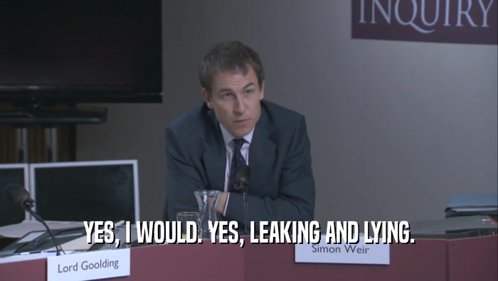 YES, I WOULD. YES, LEAKING AND LYING.  